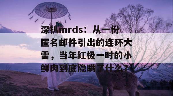 深扒mrds:从一份匿名邮件引出的连环大雷,当年红极一时的小鲜肉到底隐瞒了什么?